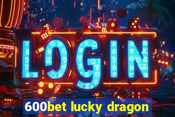 600bet lucky dragon