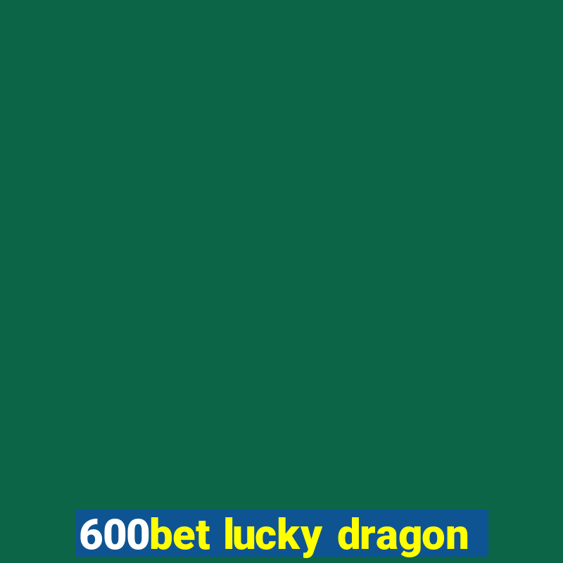 600bet lucky dragon