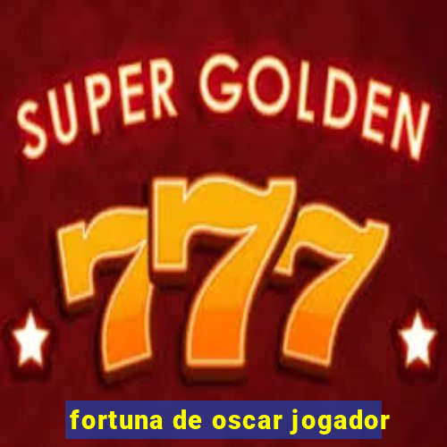 fortuna de oscar jogador