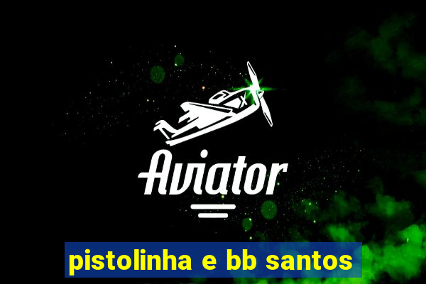 pistolinha e bb santos