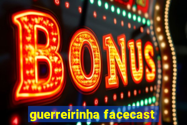 guerreirinha facecast