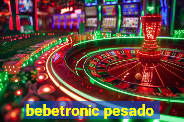 bebetronic pesado