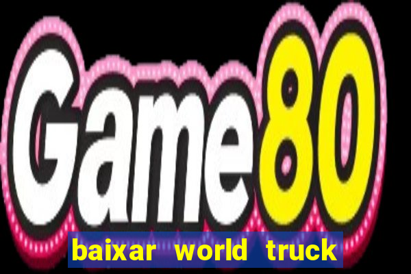 baixar world truck driving simulator dinheiro infinito atualizado 2024