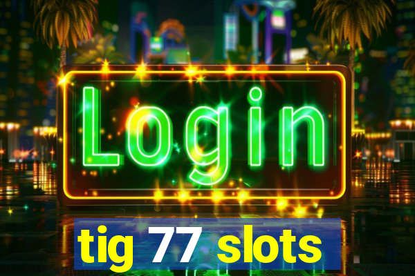 tig 77 slots