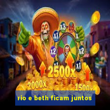 rio e beth ficam juntos