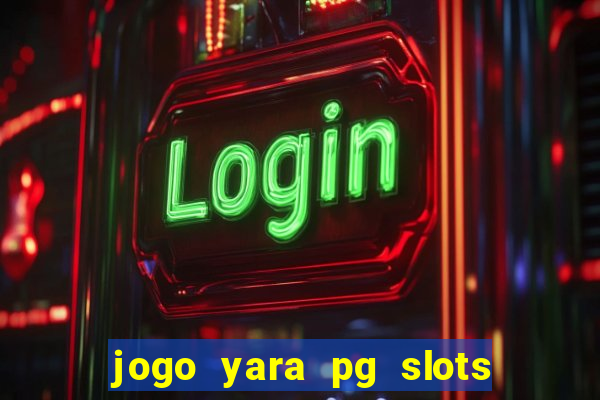 jogo yara pg slots paga mesmo