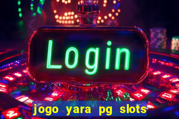 jogo yara pg slots paga mesmo