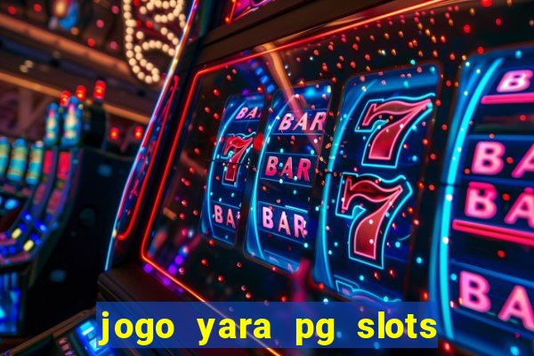 jogo yara pg slots paga mesmo