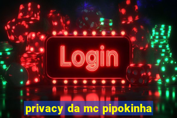 privacy da mc pipokinha