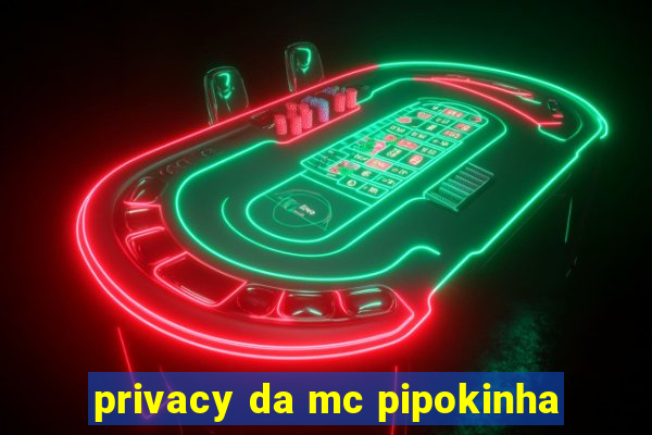 privacy da mc pipokinha