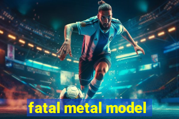 fatal metal model