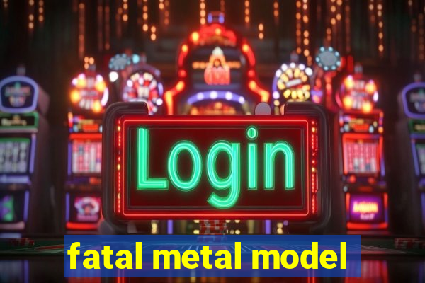 fatal metal model