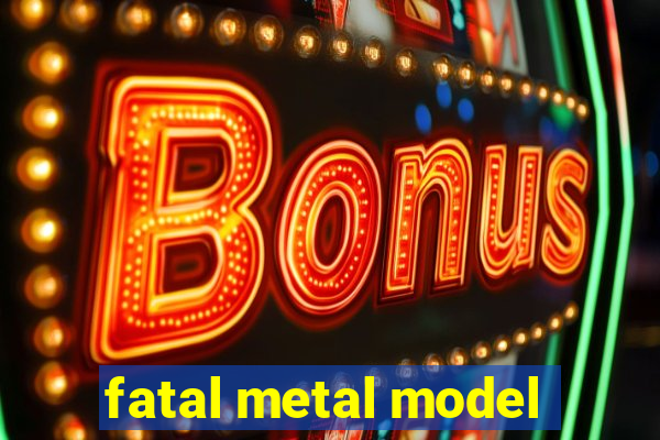 fatal metal model