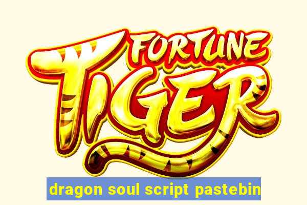 dragon soul script pastebin