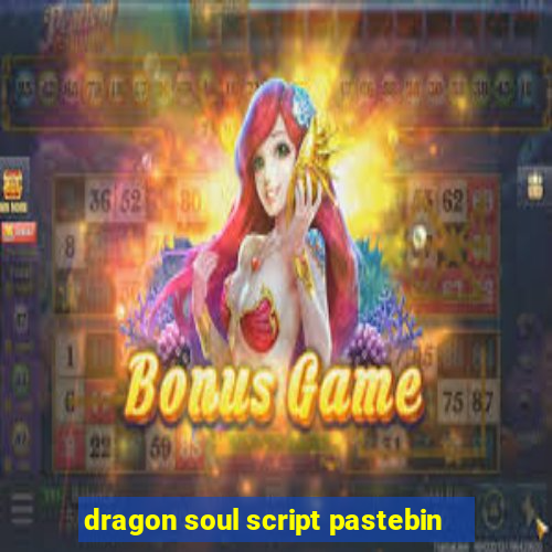 dragon soul script pastebin