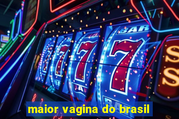 maior vagina do brasil