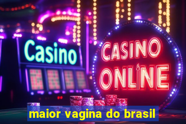 maior vagina do brasil