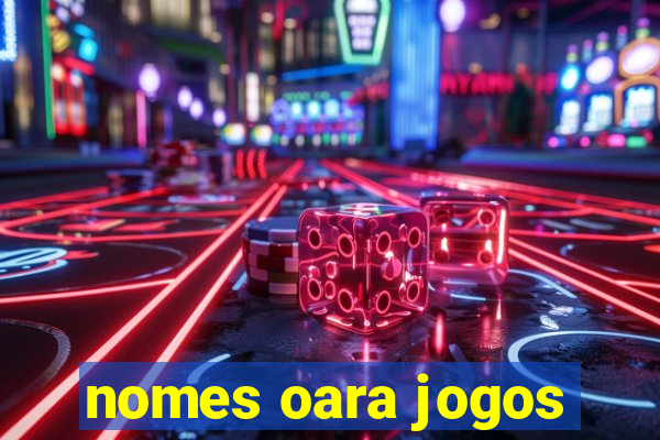 nomes oara jogos