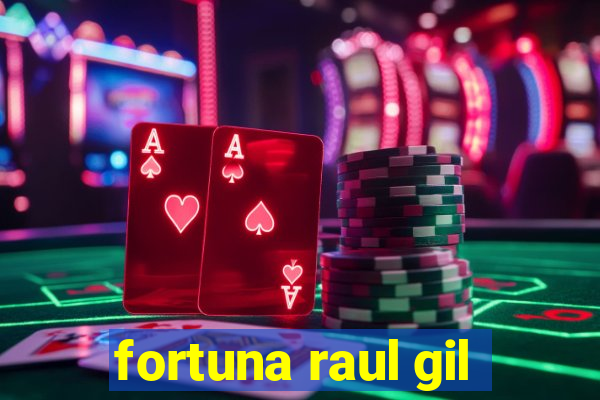 fortuna raul gil