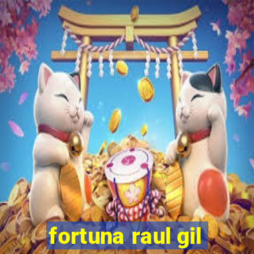 fortuna raul gil