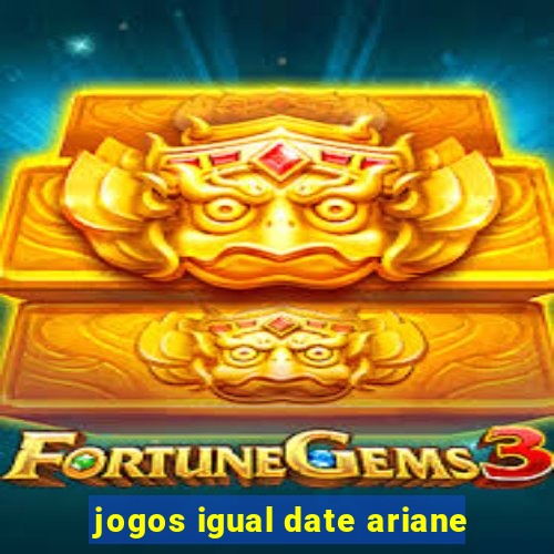 jogos igual date ariane