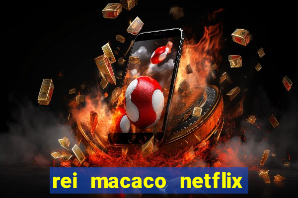 rei macaco netflix 3 temporada