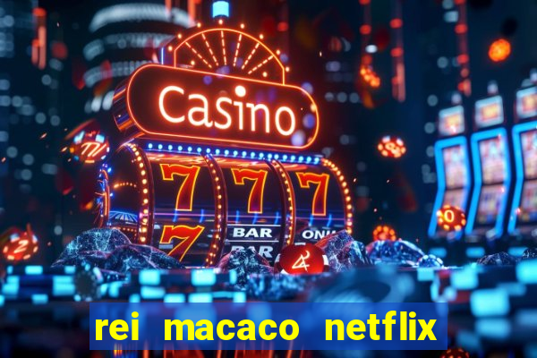 rei macaco netflix 3 temporada