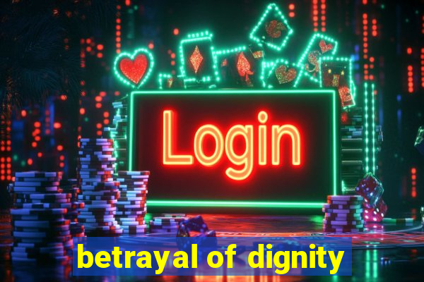 betrayal of dignity