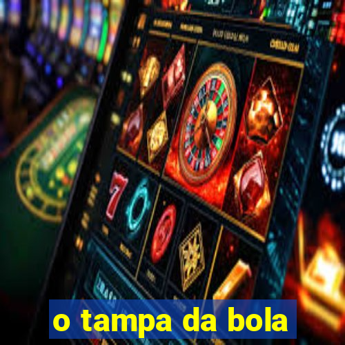 o tampa da bola