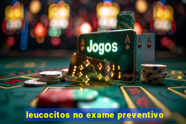 leucocitos no exame preventivo