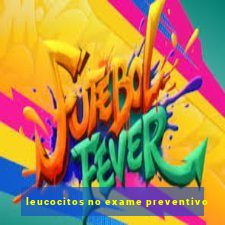 leucocitos no exame preventivo