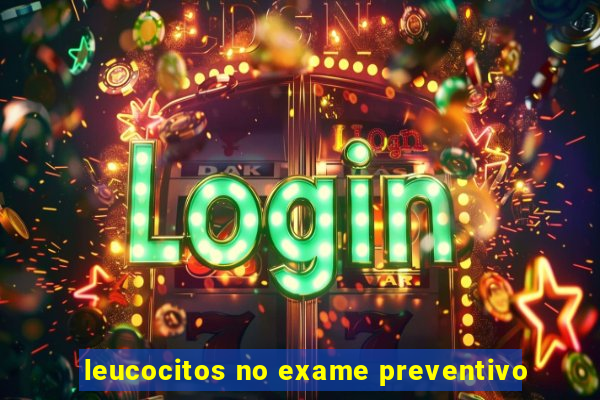 leucocitos no exame preventivo