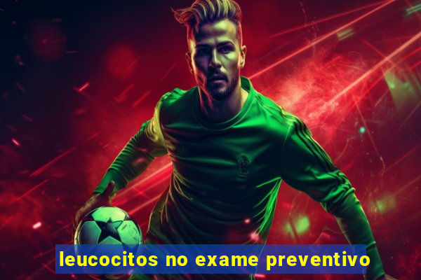 leucocitos no exame preventivo