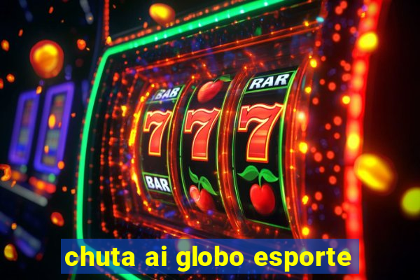 chuta ai globo esporte