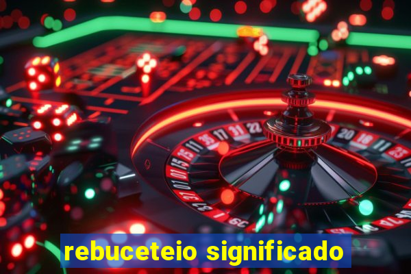 rebuceteio significado