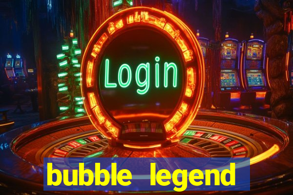 bubble legend ganhar dinheiro