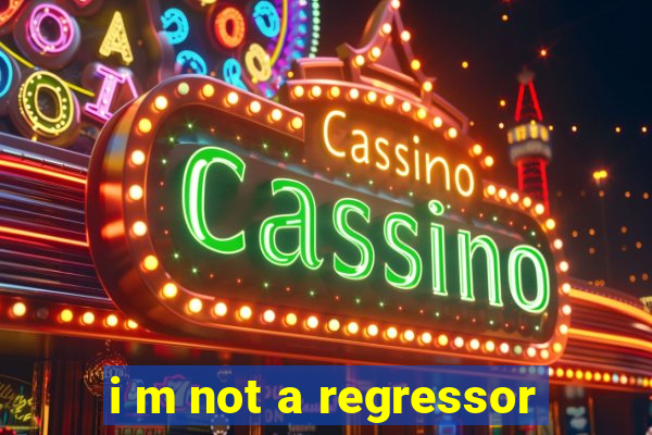 i m not a regressor