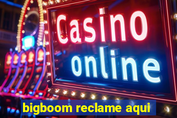 bigboom reclame aqui