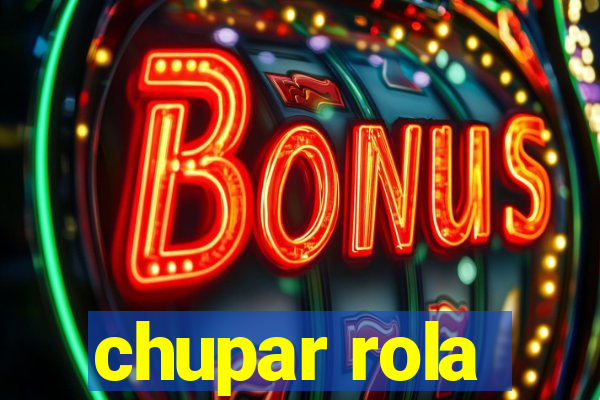 chupar rola