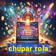 chupar rola