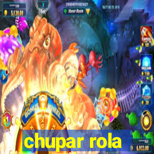 chupar rola