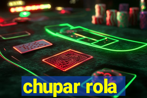 chupar rola