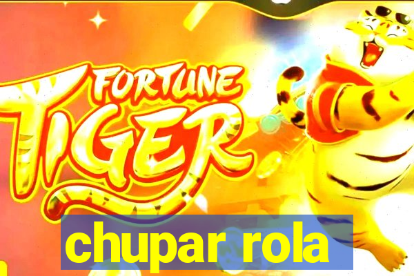 chupar rola