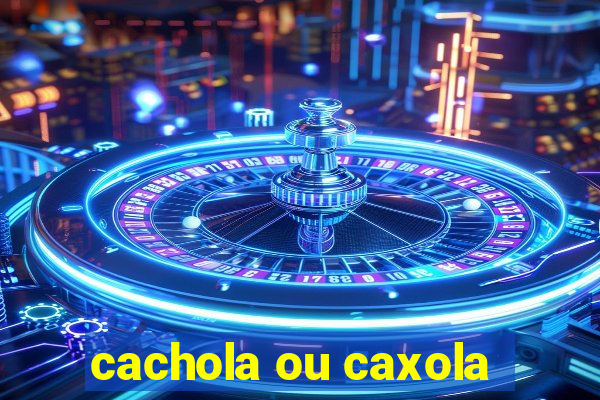 cachola ou caxola