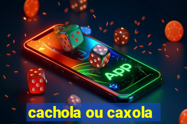 cachola ou caxola