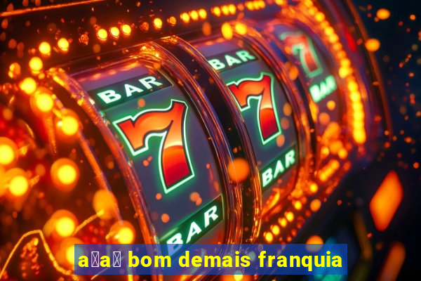 a莽a铆 bom demais franquia