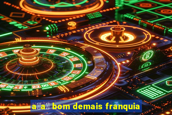 a莽a铆 bom demais franquia