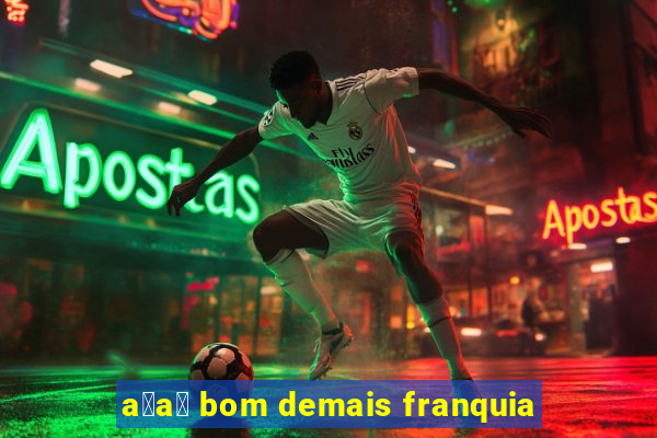 a莽a铆 bom demais franquia