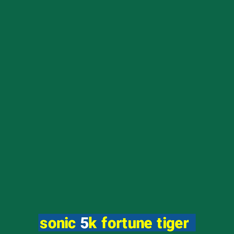 sonic 5k fortune tiger