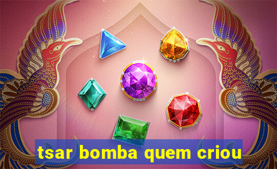 tsar bomba quem criou